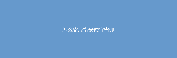 怎么寄戒指最便宜省钱