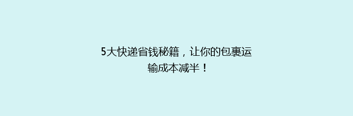 5大快递省钱秘籍，让你的包裹运输成本减半！
