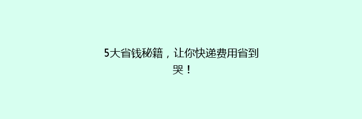 5大省钱秘籍，让你快递费用省到哭！