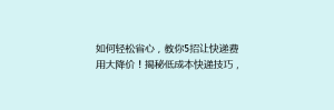如何轻松省心,教你5招让快递费用大降价!揭秘低成本快递技巧,让你的包裹更实惠!