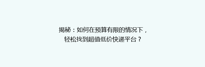 揭秘：如何在预算有限的情况下，轻松找到超值低价快递平台？