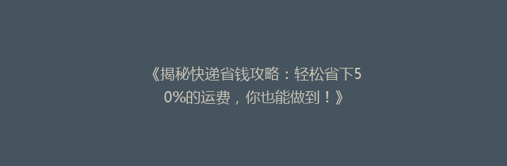 《揭秘快递省钱攻略：轻松省下50%的运费，你也能做到！》