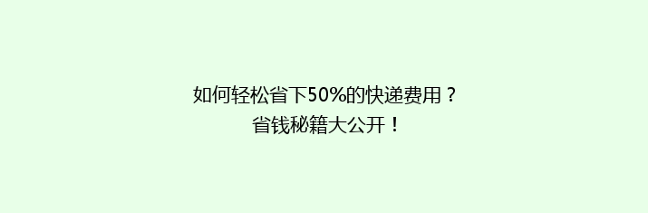 如何轻松省下50%的快递费用？省钱秘籍大公开！