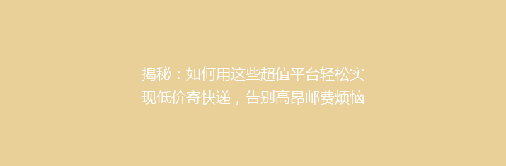 揭秘：如何用这些超值平台轻松实现低价寄快递，告别高昂邮费烦恼！