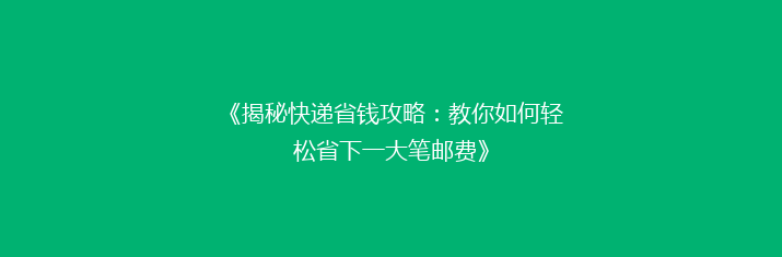 《揭秘快递省钱攻略：教你如何轻松省下一大笔邮费》