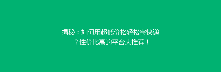 揭秘：如何用超低价格轻松寄快递？性价比高的平台大推荐！