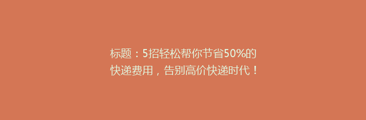 标题：5招轻松帮你节省50%的快递费用，告别高价快递时代！