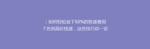 :如何轻松省下50%的快递费用?告别高价快递,这些技巧你一定要知道!