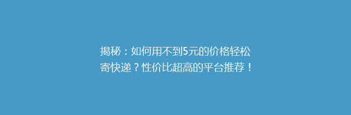 揭秘：如何用不到5元的价格轻松寄快递？性价比超高的平台推荐！