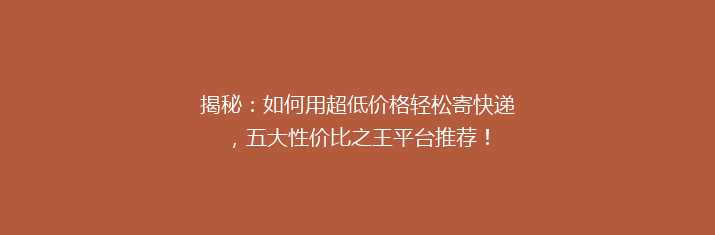 揭秘：如何用超低价格轻松寄快递，五大性价比之王平台推荐！