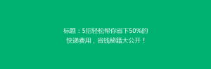 标题:5招轻松帮你省下50%的快递费用,省钱秘籍大公开!