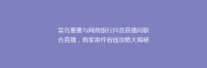 菜鸟裹裹与网商银行抖音直播间联合直播,商家寄件省钱攻略大揭秘