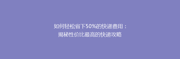 如何轻松省下50%的快递费用：揭秘性价比最高的快递攻略
