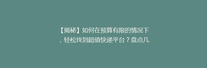 【揭秘】如何在预算有限的情况下，轻松找到超值快递平台？盘点几款性价比高的快递服务！