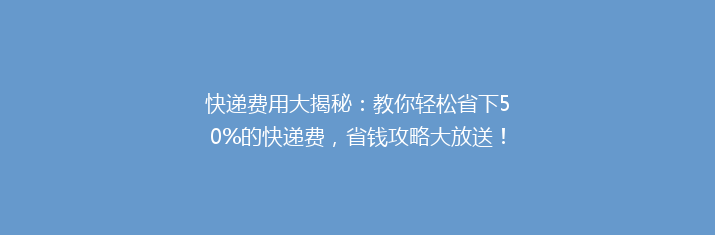 快递费用大揭秘：教你轻松省下50%的快递费，省钱攻略大放送！