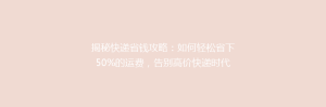 揭秘快递省钱攻略:如何轻松省下50%的运费,告别高价快递时代?