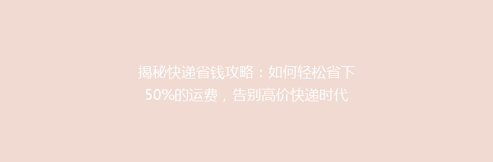 揭秘快递省钱攻略：如何轻松省下50%的运费，告别高价快递时代？