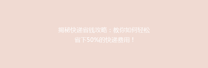 揭秘快递省钱攻略：教你如何轻松省下50%的快递费用！
