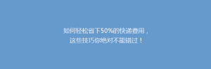如何轻松省下50%的快递费用,这些技巧你绝对不能错过!