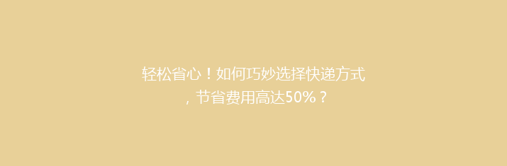 轻松省心！如何巧妙选择快递方式，节省费用高达50%？
