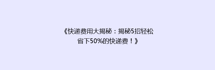 《快递费用大揭秘：揭秘5招轻松省下50%的快递费！》