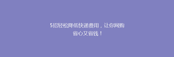 5招轻松降低快递费用，让你网购省心又省钱！