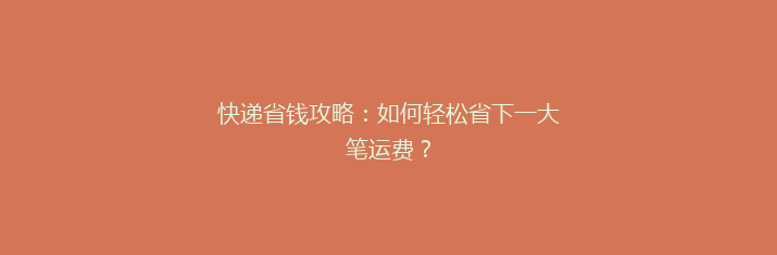 快递省钱攻略：如何轻松省下一大笔运费？