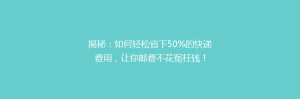 揭秘:如何轻松省下50%的快递费用,让你邮费不花冤枉钱!