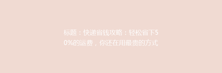 标题：快递省钱攻略：轻松省下50%的运费，你还在用最贵的方式吗？