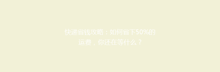 快递省钱攻略：如何省下50%的运费，你还在等什么？