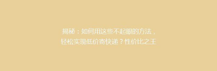 揭秘：如何用这些不起眼的方法，轻松实现低价寄快递？性价比之王推荐！