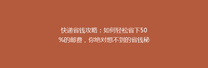 快递省钱攻略：如何轻松省下50%的邮费，你绝对想不到的省钱秘诀！