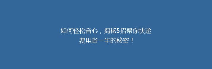 如何轻松省心，揭秘5招帮你快递费用省一半的秘密！