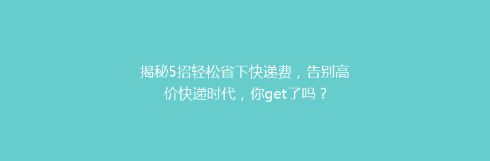 揭秘5招轻松省下快递费，告别高价快递时代，你get了吗？