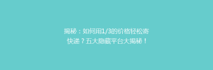 揭秘:如何用1/3的价格轻松寄快递?五大隐藏平台大揭秘!