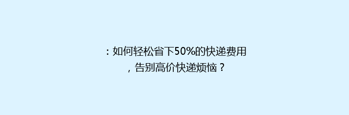 ：如何轻松省下50%的快递费用，告别高价快递烦恼？