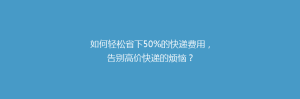 如何轻松省下50%的快递费用,告别高价快递的烦恼?