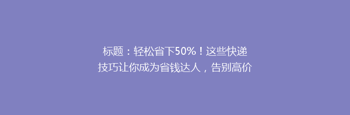 标题：轻松省下50%！这些快递技巧让你成为省钱达人，告别高价快递烦恼！