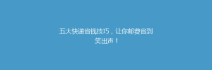 五大快递省钱技巧,让你邮费省到笑出声!
