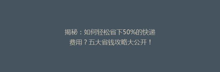 揭秘：如何轻松省下50%的快递费用？五大省钱攻略大公开！