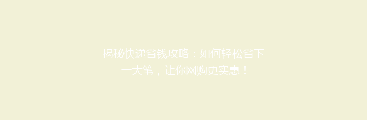 揭秘快递省钱攻略：如何轻松省下一大笔，让你网购更实惠！