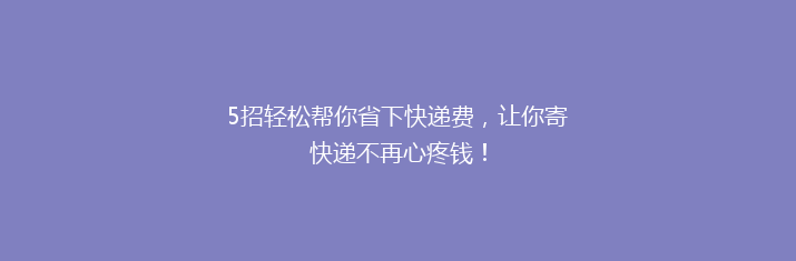 5招轻松帮你省下快递费，让你寄快递不再心疼钱！