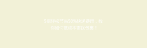 5招轻松节省50%快递费用,教你如何低成本寄送包裹!