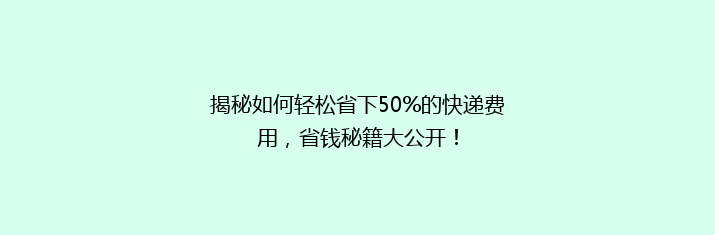 揭秘如何轻松省下50%的快递费用，省钱秘籍大公开！