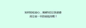 如何轻松省心,揭秘5招让快递费用立省一半的省钱攻略!