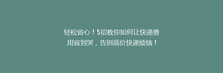 轻松省心！5招教你如何让快递费用省到哭，告别高价快递烦恼！
