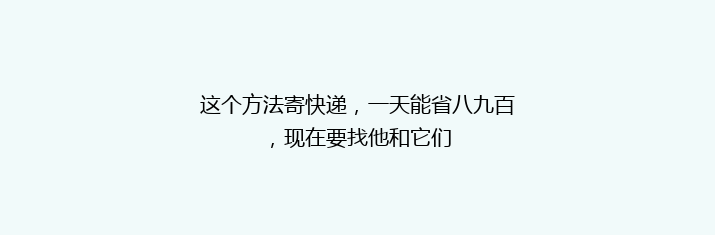 这个方法寄快递，一天能省八九百，现在要找他和它们