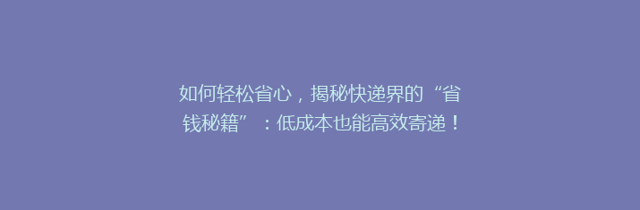 如何轻松省心，揭秘快递界的“省钱秘籍”：低成本也能高效寄递！