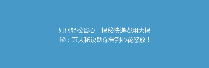 如何轻松省心，揭秘快递费用大揭秘：五大秘诀助你省到心花怒放！