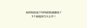如何轻松省下50%的快递费用?5个省钱技巧大公开!